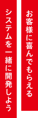 お客様に喜んでもらえるシステムを一緒に開発しよう